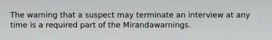 The warning that a suspect may terminate an interview at any time is a required part of the Mirandawarnings.​