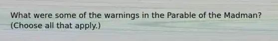 What were some of the warnings in the Parable of the Madman? (Choose all that apply.)