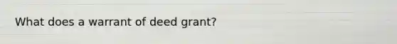 What does a warrant of deed grant?