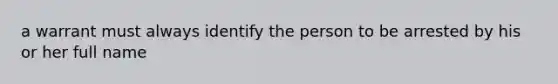 a warrant must always identify the person to be arrested by his or her full name