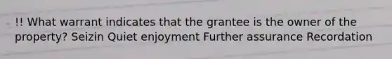 !! What warrant indicates that the grantee is the owner of the property? Seizin Quiet enjoyment Further assurance Recordation