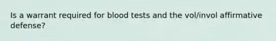 Is a warrant required for blood tests and the vol/invol affirmative defense?