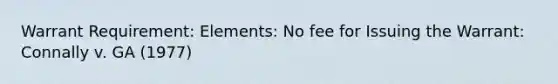 Warrant Requirement: Elements: No fee for Issuing the Warrant: Connally v. GA (1977)