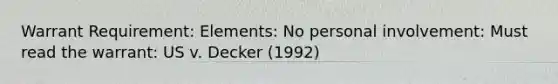 Warrant Requirement: Elements: No personal involvement: Must read the warrant: US v. Decker (1992)