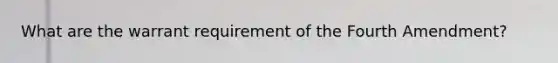 What are the warrant requirement of the Fourth Amendment?