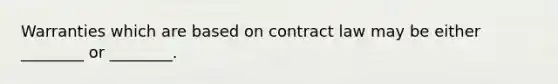 Warranties which are based on contract law may be either ________ or ________.