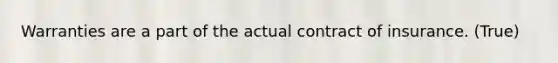 Warranties are a part of the actual contract of insurance. (True)