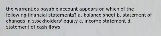 the warranties payable account appears on which of the following financial statements? a. balance sheet b. statement of changes in stockholders' equity c. income statement d. statement of cash flows