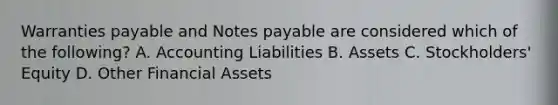 Warranties payable and Notes payable are considered which of the following? A. Accounting Liabilities B. Assets C. Stockholders' Equity D. Other Financial Assets