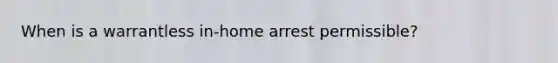 When is a warrantless in-home arrest permissible?