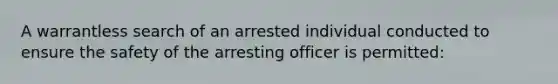 A warrantless search of an arrested individual conducted to ensure the safety of the arresting officer is permitted: