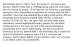 Warrantless Search (Open Field) Background: Marijuana was found in Oliver's field (had a no trespassing sign) one mile away from his house by police. Oliver wanted the evidence suppressed saying he had a reasonable expectation to privacy with his field. Question: Does the open field doctrine apply when police officers knowingly enter privately owned fields without a warrant? Verdict: (6-3 for US) Yes, the open field doctrine does apply, individuals cannot legitimately expect privacy for activities conducted out in the open except in the area immediately surrounding their house. Additionally, the act of an officer entering a privately owned field is not automatically a search for Fourth Amendment purposes even if it is a common law trespass. Justice Byron White wrote a field is clearly not a house or an effect under 4th Amendment.