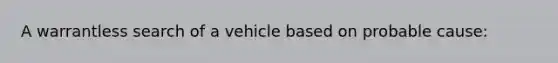 A warrantless search of a vehicle based on probable cause: