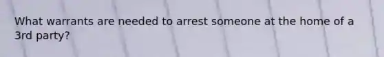 What warrants are needed to arrest someone at the home of a 3rd party?