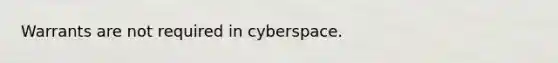 Warrants are not required in cyberspace.