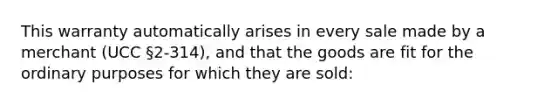 This warranty automatically arises in every sale made by a merchant (UCC §2-314), and that the goods are fit for the ordinary purposes for which they are sold: