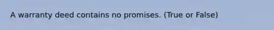 A warranty deed contains no promises. (True or False)