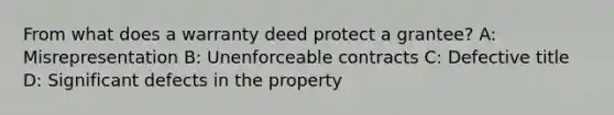 From what does a warranty deed protect a grantee? A: Misrepresentation B: Unenforceable contracts C: Defective title D: Significant defects in the property