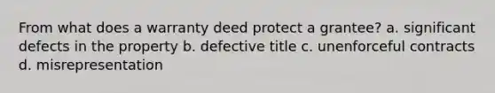 From what does a warranty deed protect a grantee? a. significant defects in the property b. defective title c. unenforceful contracts d. misrepresentation