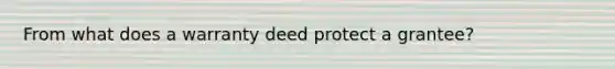 From what does a warranty deed protect a grantee?