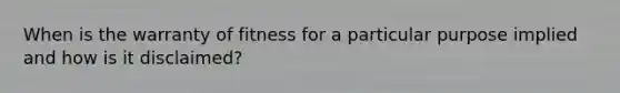 When is the warranty of fitness for a particular purpose implied and how is it disclaimed?