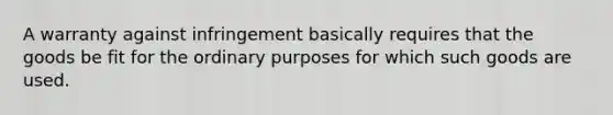 A warranty against infringement basically requires that the goods be fit for the ordinary purposes for which such goods are used.