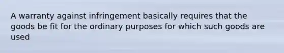 A warranty against infringement basically requires that the goods be fit for the ordinary purposes for which such goods are used