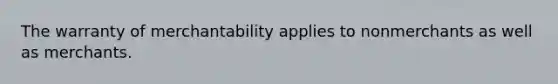 The warranty of merchantability applies to nonmerchants as well as merchants.