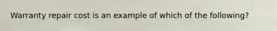 Warranty repair cost is an example of which of the​ following?