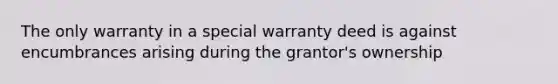 The only warranty in a special warranty deed is against encumbrances arising during the grantor's ownership