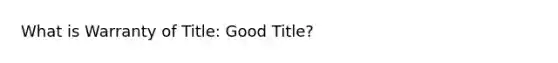 What is Warranty of Title: Good Title?