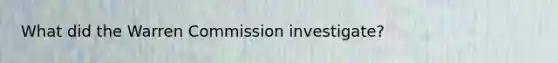 What did the Warren Commission investigate?