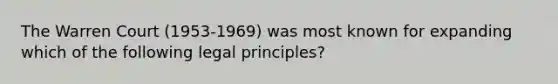 The Warren Court (1953-1969) was most known for expanding which of the following legal principles?