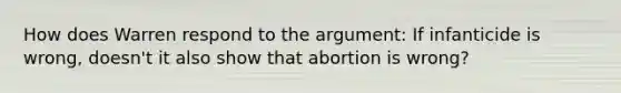 How does Warren respond to the argument: If infanticide is wrong, doesn't it also show that abortion is wrong?