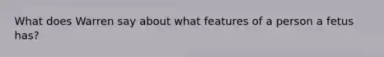 What does Warren say about what features of a person a fetus has?