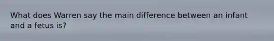 What does Warren say the main difference between an infant and a fetus is?