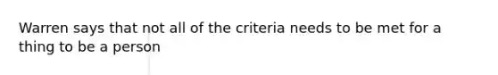 Warren says that not all of the criteria needs to be met for a thing to be a person