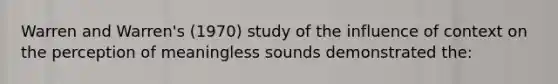 Warren and Warren's (1970) study of the influence of context on the perception of meaningless sounds demonstrated the: