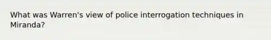 What was Warren's view of police interrogation techniques in Miranda?