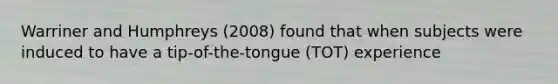 Warriner and Humphreys (2008) found that when subjects were induced to have a tip-of-the-tongue (TOT) experience