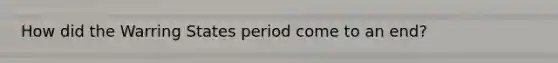 How did the Warring States period come to an end?