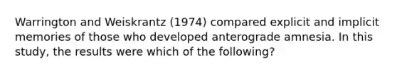 Warrington and Weiskrantz (1974) compared explicit and implicit memories of those who developed anterograde amnesia. In this study, the results were which of the following?