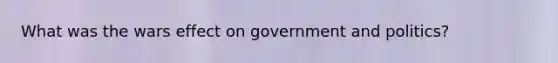 What was the wars effect on government and politics?