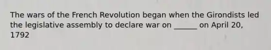 The wars of the French Revolution began when the Girondists led the legislative assembly to declare war on ______ on April 20, 1792