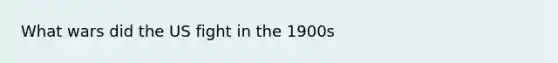 What wars did the US fight in the 1900s