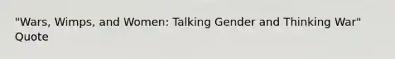 "Wars, Wimps, and Women: Talking Gender and Thinking War" Quote