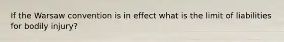 If the Warsaw convention is in effect what is the limit of liabilities for bodily injury?