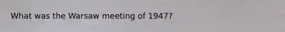 What was the Warsaw meeting of 1947?