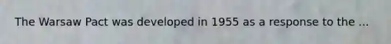 The Warsaw Pact was developed in 1955 as a response to the ...