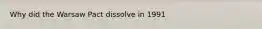 Why did the Warsaw Pact dissolve in 1991